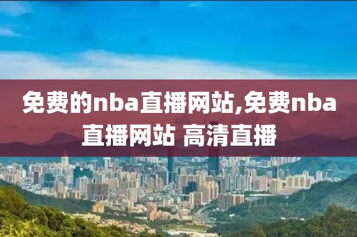 免费的nba直播网站,免费nba直播网站 高清直播