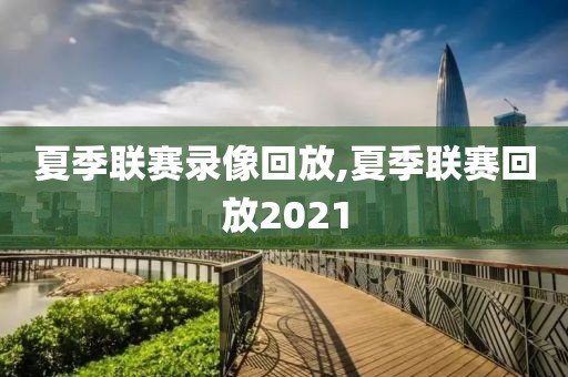 夏季联赛录像回放,夏季联赛回放2021