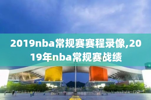 2019nba常规赛赛程录像,2019年nba常规赛战绩