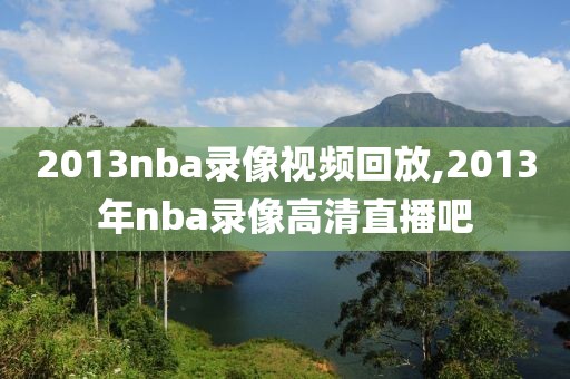 2013nba录像视频回放,2013年nba录像高清直播吧