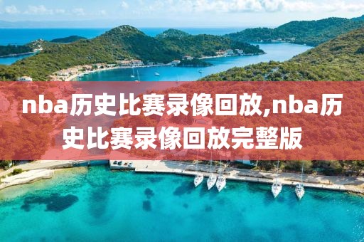 nba历史比赛录像回放,nba历史比赛录像回放完整版