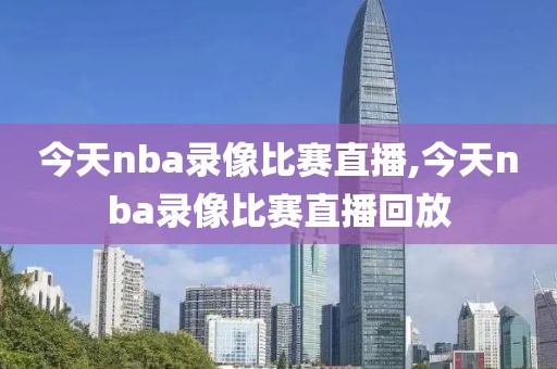 今天nba录像比赛直播,今天nba录像比赛直播回放