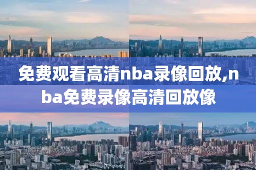 免费观看高清nba录像回放,nba免费录像高清回放像