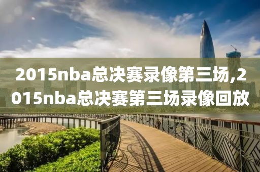 2015nba总决赛录像第三场,2015nba总决赛第三场录像回放