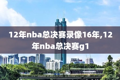 12年nba总决赛录像16年,12年nba总决赛g1