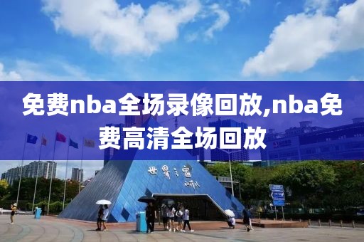 免费nba全场录像回放,nba免费高清全场回放