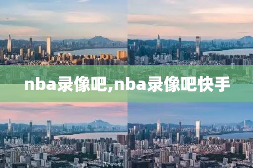 nba录像吧,nba录像吧快手