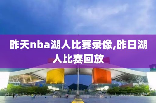 昨天nba湖人比赛录像,昨日湖人比赛回放