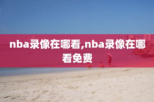 nba录像在哪看,nba录像在哪看免费