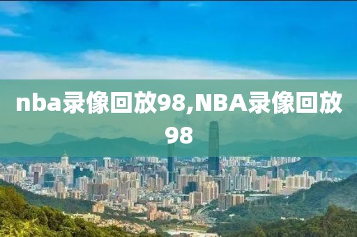 nba录像回放98,NBA录像回放98