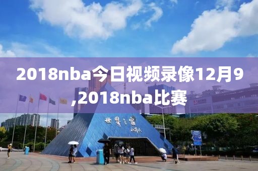 2018nba今日视频录像12月9,2018nba比赛