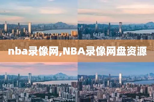 nba录像网,NBA录像网盘资源