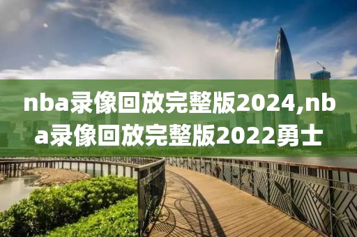 nba录像回放完整版2024,nba录像回放完整版2022勇士