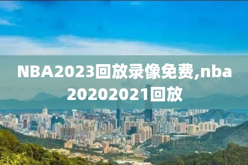 NBA2023回放录像免费,nba20202021回放