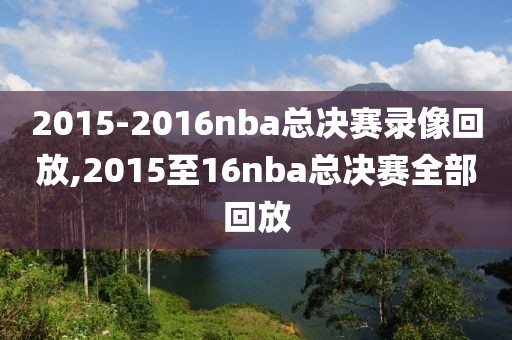 2015-2016nba总决赛录像回放,2015至16nba总决赛全部回放