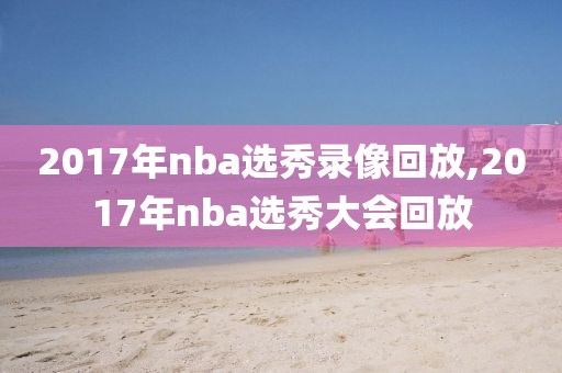 2017年nba选秀录像回放,2017年nba选秀大会回放