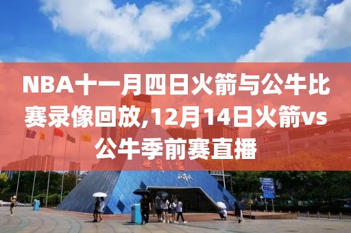 NBA十一月四日火箭与公牛比赛录像回放,12月14日火箭vs公牛季前赛直播