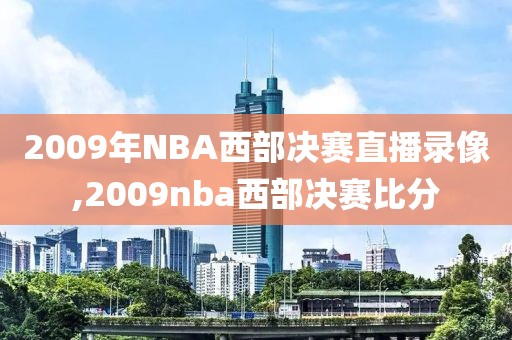 2009年NBA西部决赛直播录像,2009nba西部决赛比分