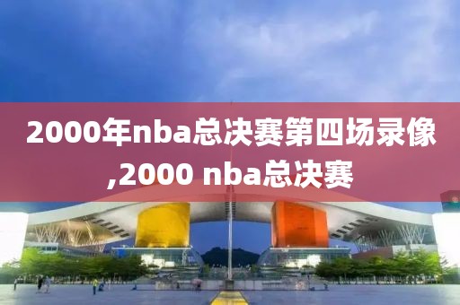 2000年nba总决赛第四场录像,2000 nba总决赛