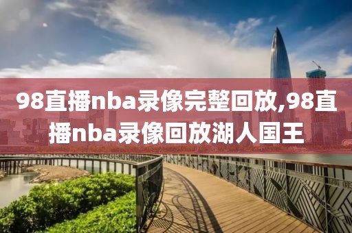 98直播nba录像完整回放,98直播nba录像回放湖人国王