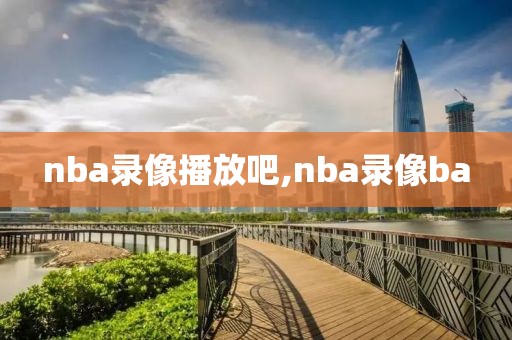 nba录像播放吧,nba录像ba