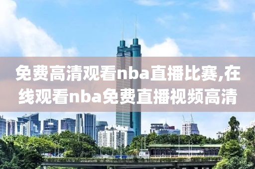 免费高清观看nba直播比赛,在线观看nba免费直播视频高清