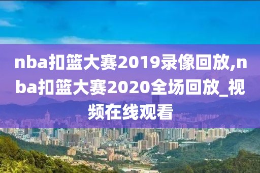 nba扣篮大赛2019录像回放,nba扣篮大赛2020全场回放_视频在线观看