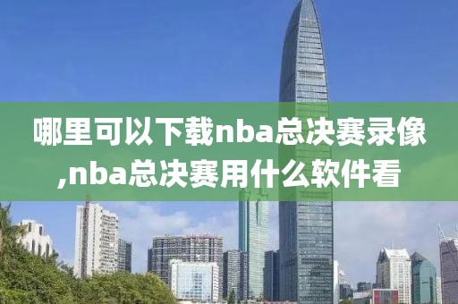 哪里可以下载nba总决赛录像,nba总决赛用什么软件看