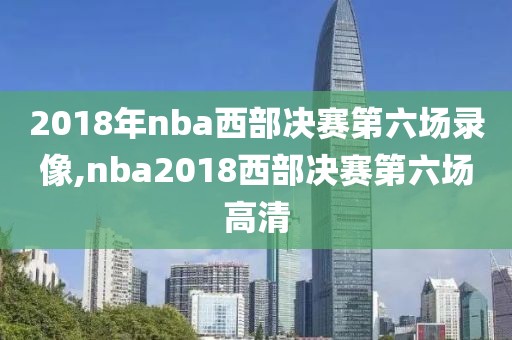 2018年nba西部决赛第六场录像,nba2018西部决赛第六场高清