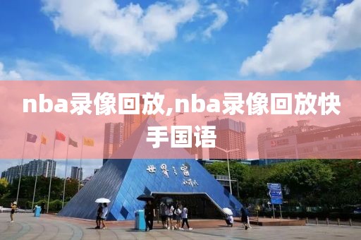 nba录像回放,nba录像回放快手国语