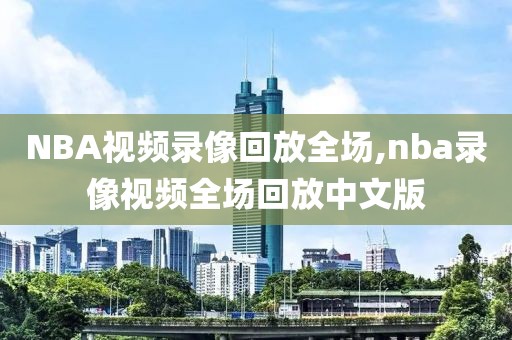 NBA视频录像回放全场,nba录像视频全场回放中文版