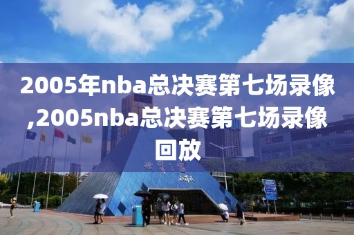 2005年nba总决赛第七场录像,2005nba总决赛第七场录像回放