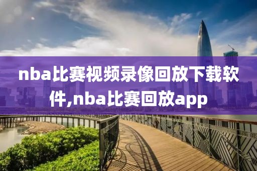 nba比赛视频录像回放下载软件,nba比赛回放app