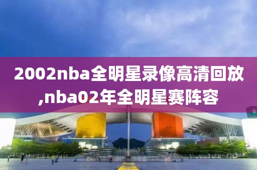 2002nba全明星录像高清回放,nba02年全明星赛阵容