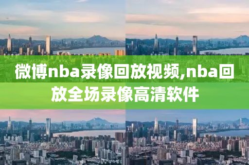微博nba录像回放视频,nba回放全场录像高清软件