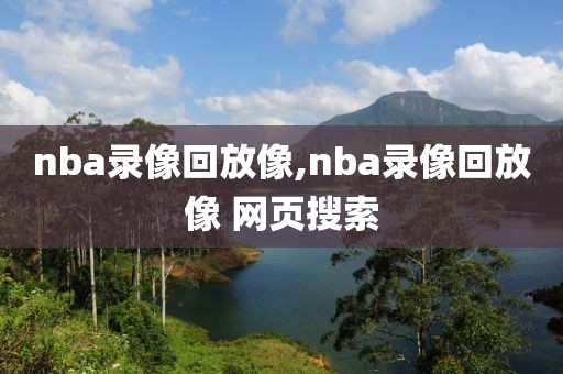 nba录像回放像,nba录像回放像 网页搜索