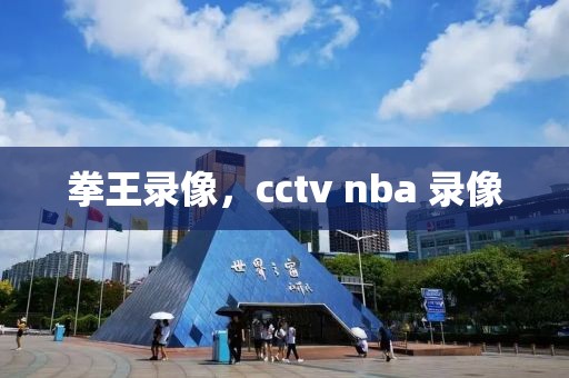 拳王录像，cctv nba 录像