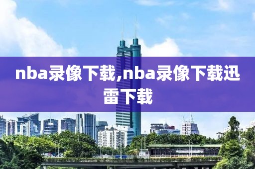 nba录像下载,nba录像下载迅雷下载