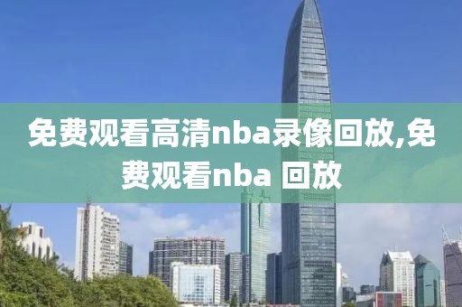 免费观看高清nba录像回放,免费观看nba 回放