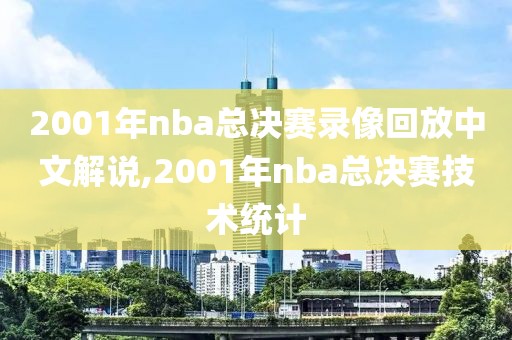 2001年nba总决赛录像回放中文解说,2001年nba总决赛技术统计