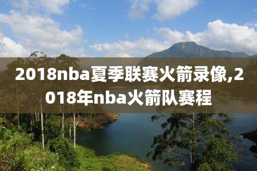 2018nba夏季联赛火箭录像,2018年nba火箭队赛程