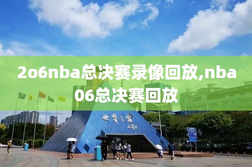 2o6nba总决赛录像回放,nba06总决赛回放