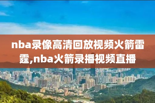 nba录像高清回放视频火箭雷霆,nba火箭录播视频直播