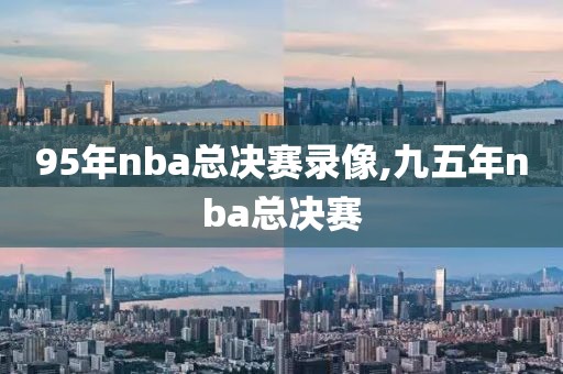 95年nba总决赛录像,九五年nba总决赛