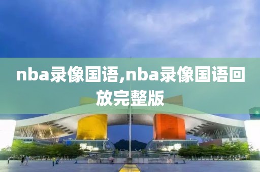 nba录像国语,nba录像国语回放完整版