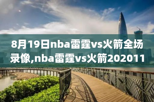 8月19日nba雷霆vs火箭全场录像,nba雷霆vs火箭2020110