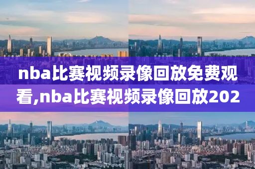 nba比赛视频录像回放免费观看,nba比赛视频录像回放2020