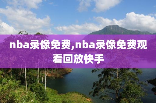 nba录像免费,nba录像免费观看回放快手