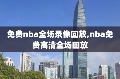 免费nba全场录像回放,nba免费高清全场回放