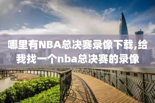 哪里有NBA总决赛录像下载,给我找一个nba总决赛的录像